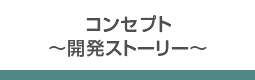コンセプト ～開発ストーリー～
