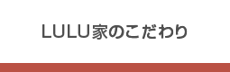 LULU家のこだわり