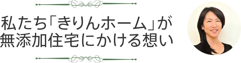 私たち「きりんホーム」が無添加住宅にかける想い