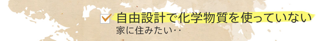 自由設計で化学物質を使っていない家に住みたい・・