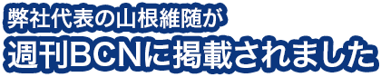 弊社代表の山根維随が週刊BCNに掲載されました