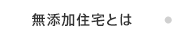 無添加住宅とは