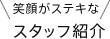 笑顔がステキな スタッフ紹介