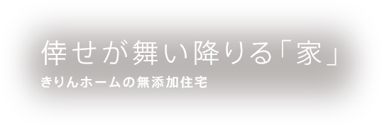 倖せが舞い降りる「家」きりんホームの無添加住宅