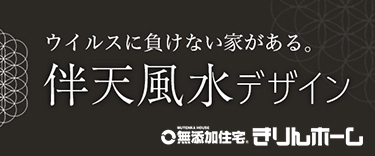 ウイルスに負けない家がある。伴天風水デザイン