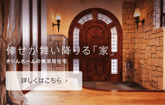 倖せが舞い降りる「家」きりんホームの無添加住宅
