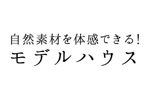 自然素材を体感できる！モデルハウス