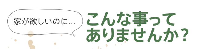 家が欲しいのに...こんな事ってありませんか？