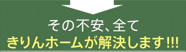 その不安、全てきりんホームが解決します！！！